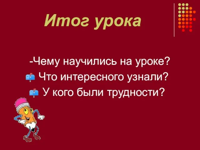 Итог урока -Чему научились на уроке? Что интересного узнали? У кого были трудности?