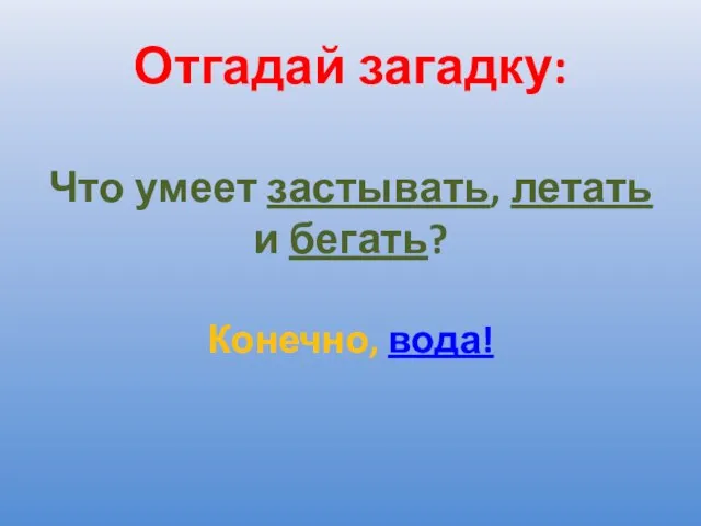 Отгадай загадку: Что умеет застывать, летать и бегать? Конечно, вода!