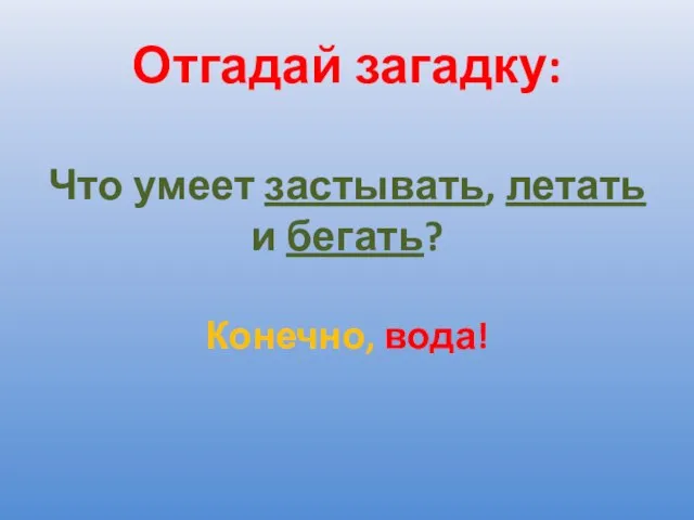 Отгадай загадку: Что умеет застывать, летать и бегать? Конечно, вода!