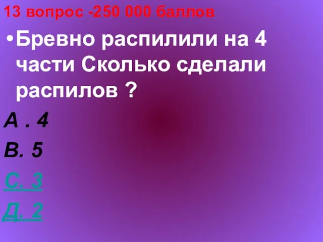 13 вопрос -250 000 баллов Бревно распилили на 4 части Сколько сделали