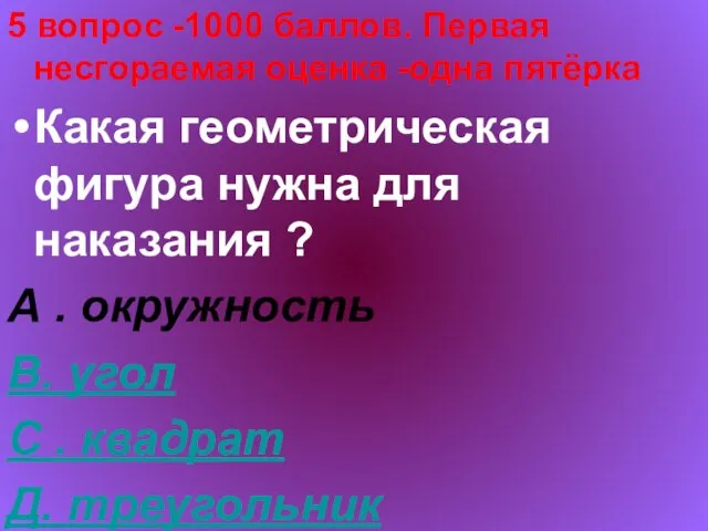 5 вопрос -1000 баллов. Первая несгораемая оценка -одна пятёрка Какая геометрическая фигура