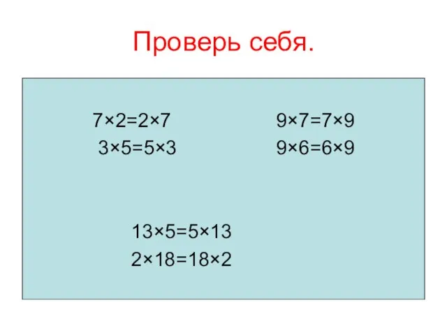 Проверь себя. 7×2=2×7 9×7=7×9 3×5=5×3 9×6=6×9 13×5=5×13 2×18=18×2
