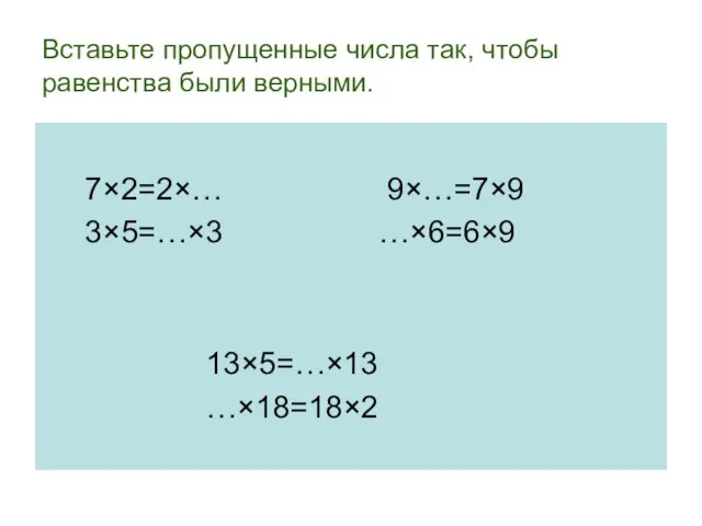 Вставьте пропущенные числа так, чтобы равенства были верными. 7×2=2×… 9×…=7×9 3×5=…×3 …×6=6×9 13×5=…×13 …×18=18×2