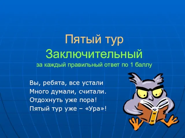 Пятый тур Заключительный за каждый правильный ответ по 1 баллу Вы, ребята,