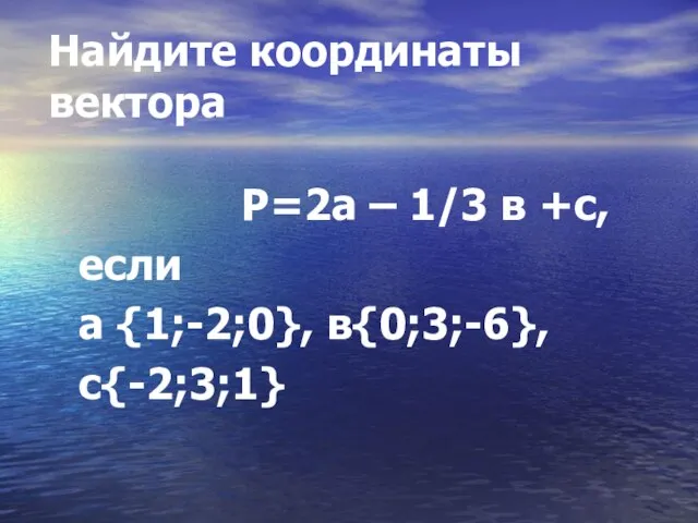 Найдите координаты вектора P=2а – 1/3 в +с, если а {1;-2;0}, в{0;3;-6}, с{-2;3;1}