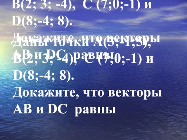 Даны точки А(3;-1;5), В(2; 3; -4), С (7;0;-1) и D(8;-4; 8). Докажите,