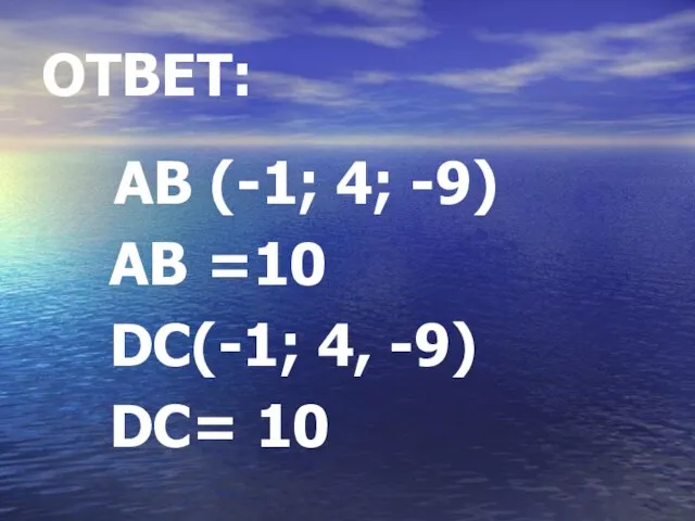 ОТВЕТ: АВ (-1; 4; -9) АВ =10 DC(-1; 4, -9) DC= 10