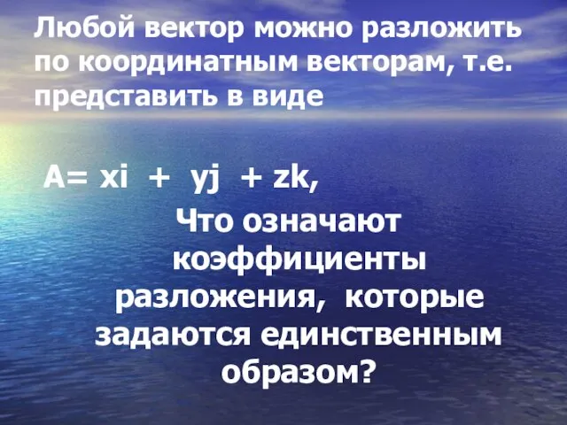 Любой вектор можно разложить по координатным векторам, т.е. представить в виде А=