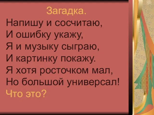 Загадка. Напишу и сосчитаю, И ошибку укажу, Я и музыку сыграю, И