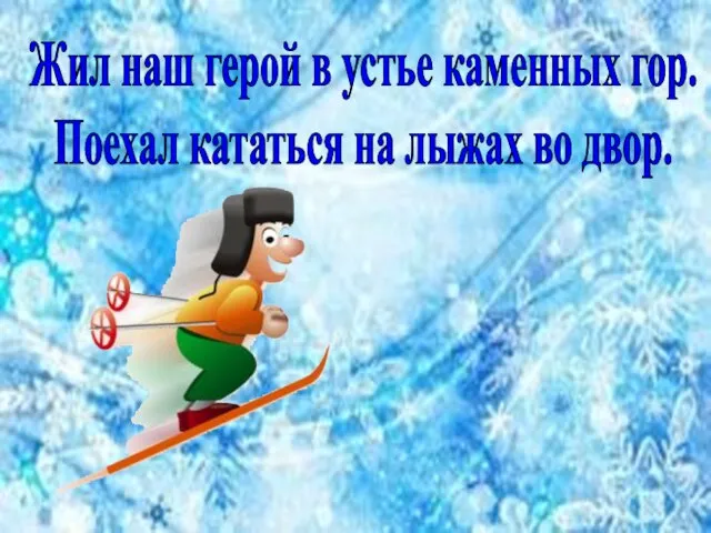 Жил наш герой в устье каменных гор. Поехал кататься на лыжах во двор.