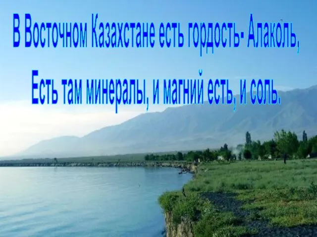 В Восточном Казахстане есть гордость- Алаколь, Есть там минералы, и магний есть, и соль.