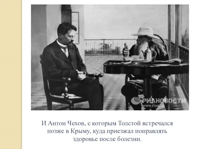 И Антон Чехов, с которым Толстой встречался позже в Крыму, куда приезжал поправлять здоровье после болезни.