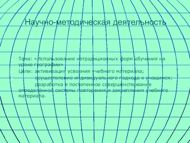 Научно-методическая деятельность Тема: «Использование нетрадиционных форм обучения на уроке географии» Цели: активизация