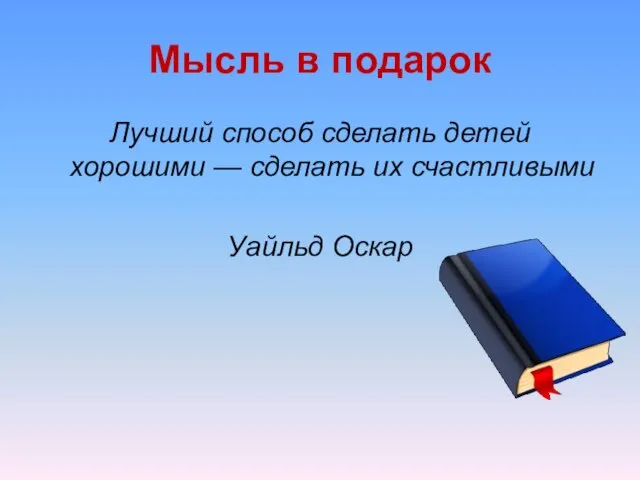 Мысль в подарок Лучший способ сделать детей хорошими — сделать их счастливыми Уайльд Оскар