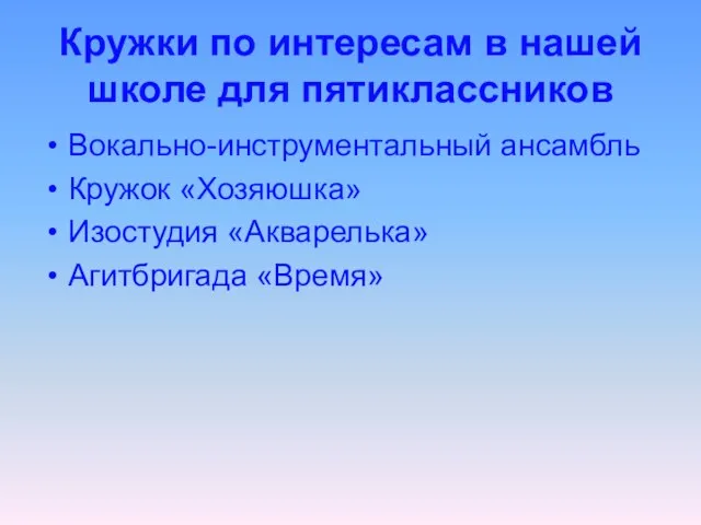 Кружки по интересам в нашей школе для пятиклассников Вокально-инструментальный ансамбль Кружок «Хозяюшка» Изостудия «Акварелька» Агитбригада «Время»