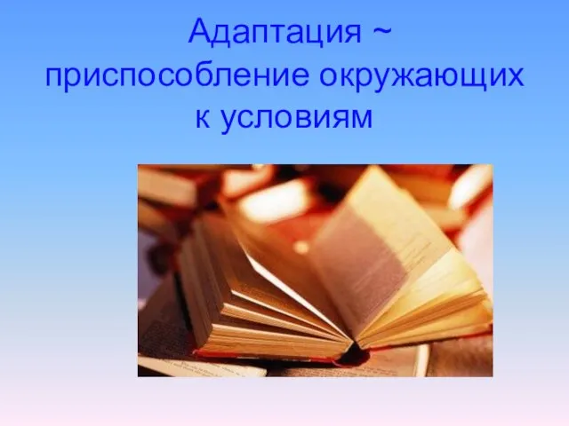 Адаптация ~ приспособление окружающих к условиям