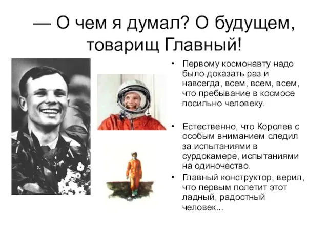 — О чем я думал? О будущем, товарищ Главный! Первому космонавту надо