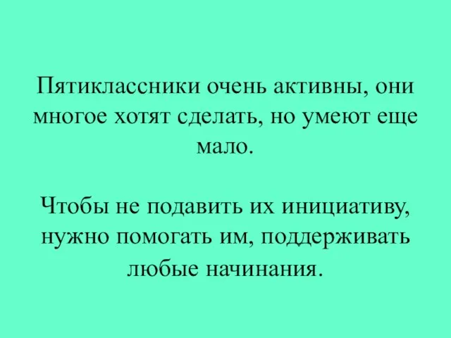 Пятиклассники очень активны, они многое хотят сделать, но умеют еще мало. Чтобы