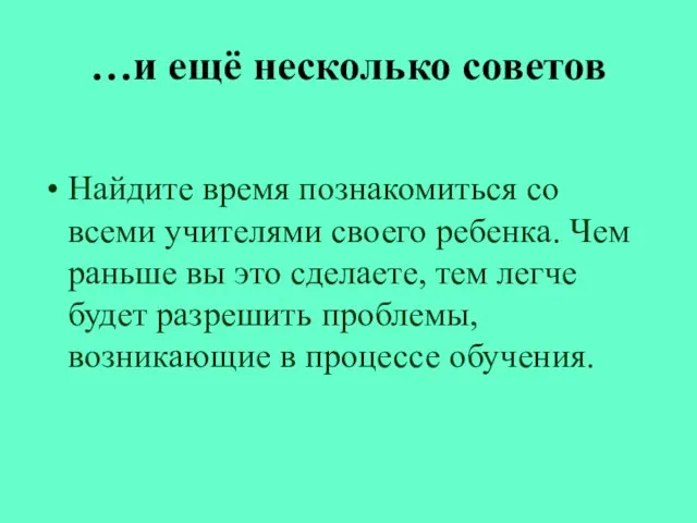 …и ещё несколько советов Найдите время познакомиться со всеми учителями своего ребенка.