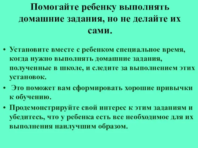 Помогайте ребенку выполнять домашние задания, но не делайте их сами. Установите вместе