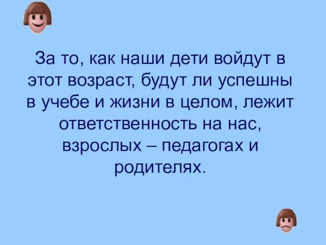 За то, как наши дети войдут в этот возраст, будут ли успешны