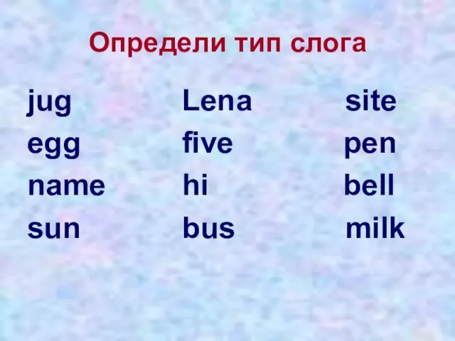 Определи тип слога jug Lena site egg five pen name hi bell sun bus milk