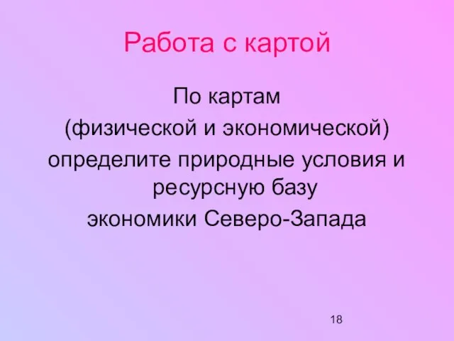 Работа с картой По картам (физической и экономической) определите природные условия и ресурсную базу экономики Северо-Запада