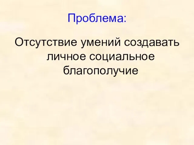 Проблема: Отсутствие умений создавать личное социальное благополучие