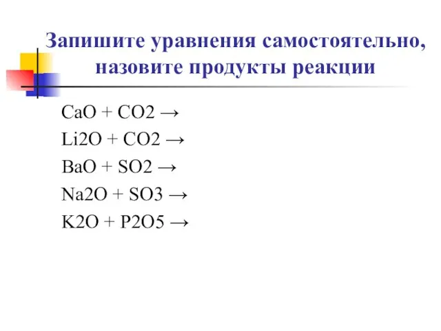 Запишите уравнения самостоятельно, назовите продукты реакции CaO + CO2 → Li2O +