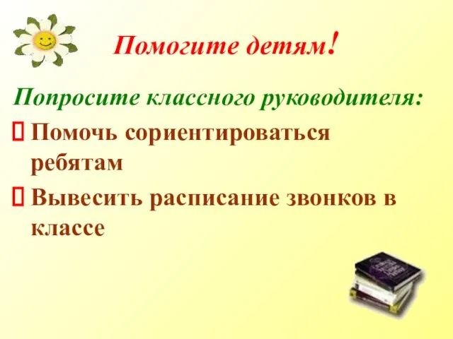 Помогите детям! Попросите классного руководителя: Помочь сориентироваться ребятам Вывесить расписание звонков в классе