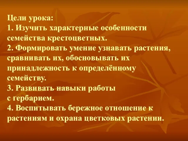 Цели урока: 1. Изучить характерные особенности семейства крестоцветных. 2. Формировать умение узнавать