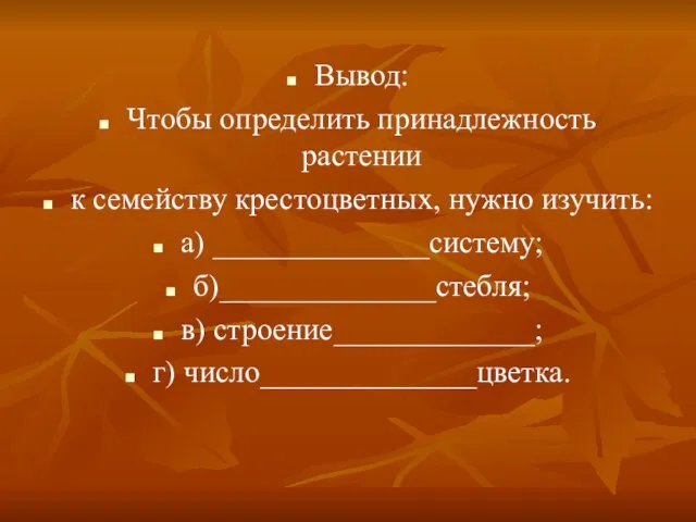 Вывод: Чтобы определить принадлежность растении к семейству крестоцветных, нужно изучить: а) ______________систему;