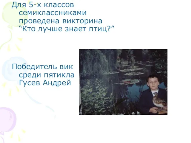 Для 5-х классов семиклассниками проведена викторина “Кто лучше знает птиц?” Победитель викторины среди пятиклассников Гусев Андрей