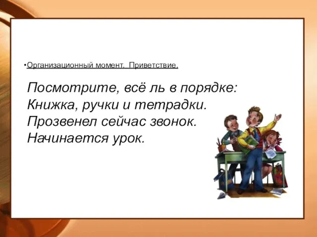 Организационный момент. Приветствие. Посмотрите, всё ль в порядке: Книжка, ручки и тетрадки.