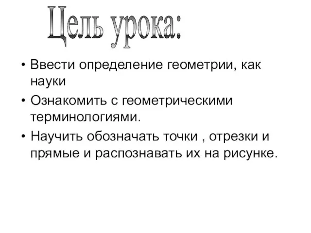 Ввести определение геометрии, как науки Ознакомить с геометрическими терминологиями. Научить обозначать точки