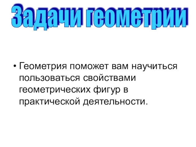 Геометрия поможет вам научиться пользоваться свойствами геометрических фигур в практической деятельности. Задачи геометрии