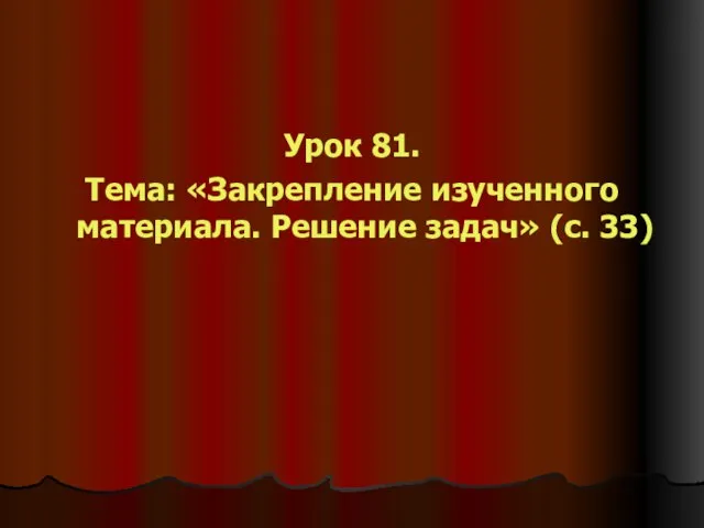 Урок 81. Тема: «Закрепление изученного материала. Решение задач» (с. 33)