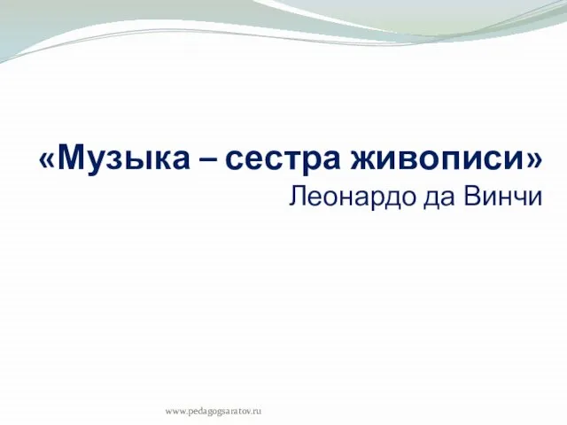 «Музыка – сестра живописи» Леонардо да Винчи www.pedagogsaratov.ru