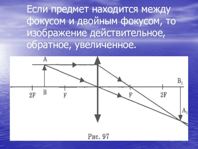 Если предмет находится между фокусом и двойным фокусом, то изображение действительное, обратное, увеличенное.