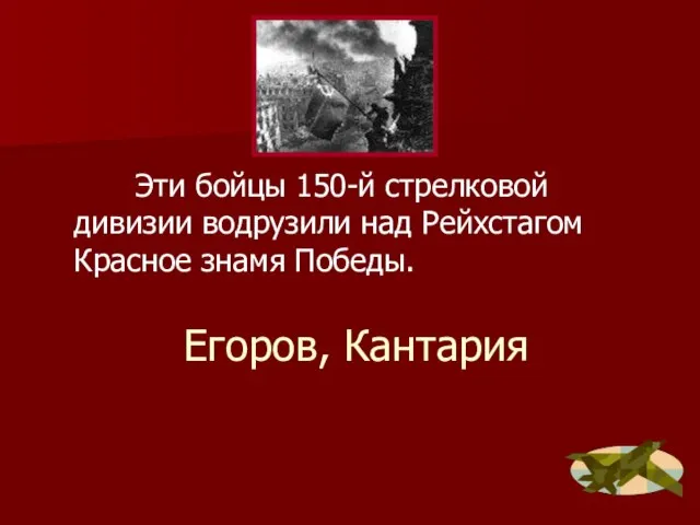 Егоров, Кантария Эти бойцы 150-й стрелковой дивизии водрузили над Рейхстагом Красное знамя Победы.