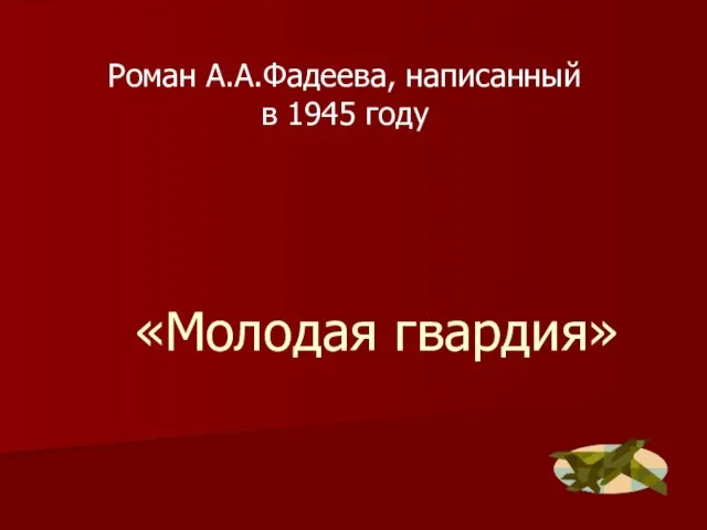 «Молодая гвардия» Роман А.А.Фадеева, написанный в 1945 году