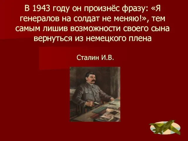 В 1943 году он произнёс фразу: «Я генералов на солдат не меняю!»,