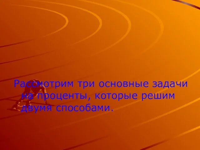 Рассмотрим три основные задачи на проценты, которые решим двумя способами.