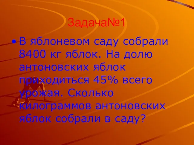 Задача№1 В яблоневом саду собрали 8400 кг яблок. На долю антоновских яблок