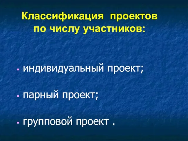 Классификация проектов по числу участников: индивидуальный проект; парный проект; групповой проект .