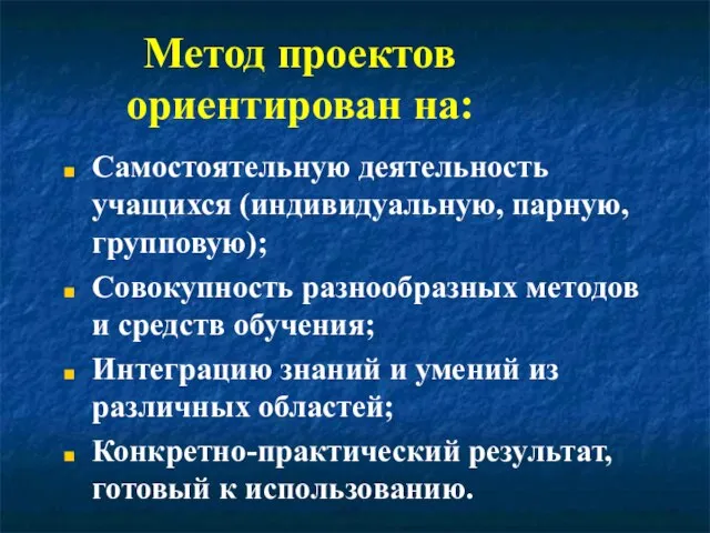 Метод проектов ориентирован на: Самостоятельную деятельность учащихся (индивидуальную, парную, групповую); Совокупность разнообразных