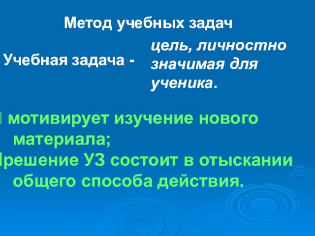 Метод учебных задач Учебная задача - цель, личностно значимая для ученика. мотивирует