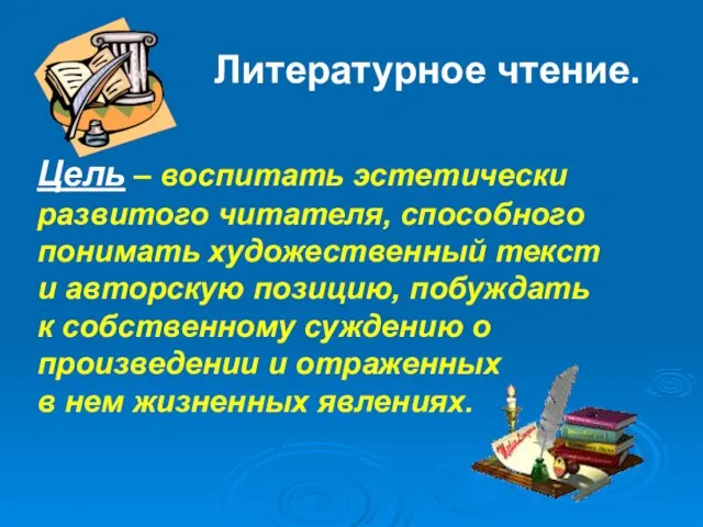 Литературное чтение. Цель – воспитать эстетически развитого читателя, способного понимать художественный текст