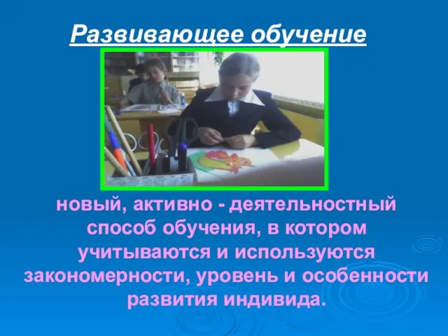 Развивающее обучение новый, активно - деятельностный способ обучения, в котором учитываются и