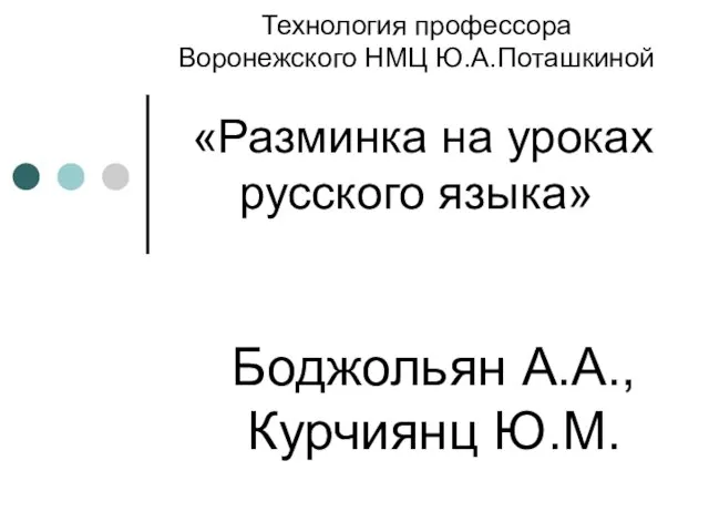 Технология профессора Воронежского НМЦ Ю.А.Поташкиной «Разминка на уроках русского языка» Боджольян А.А., Курчиянц Ю.М.